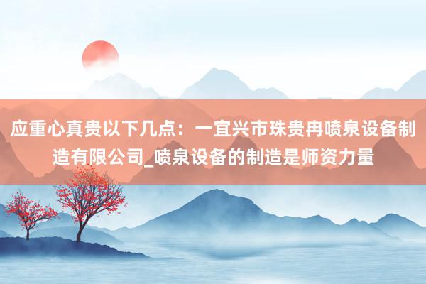 应重心真贵以下几点：一宜兴市珠贵冉喷泉设备制造有限公司_喷泉设备的制造是师资力量