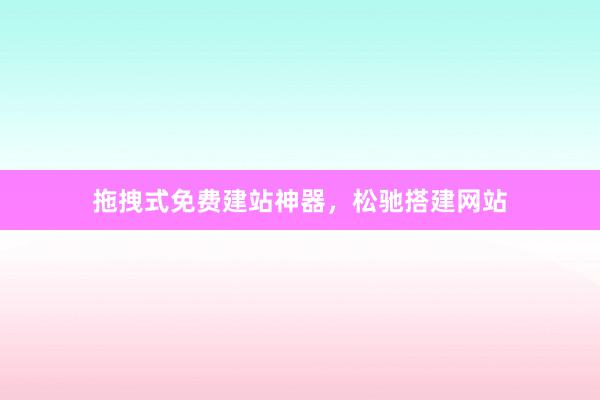 拖拽式免费建站神器,松驰搭建网站