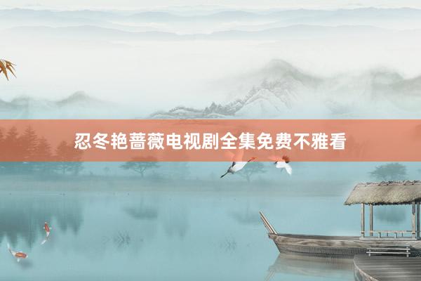 忍冬艳蔷薇电视剧全集免费不雅看