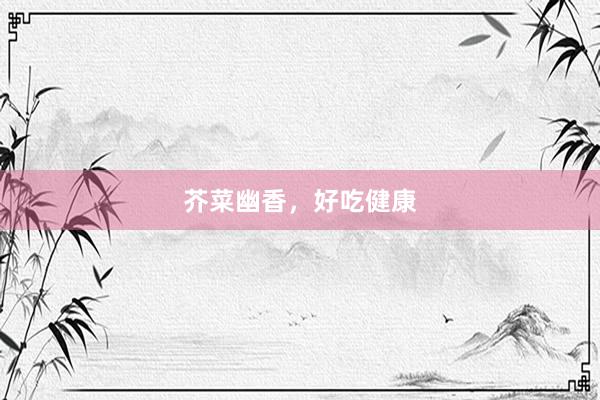 芥菜幽香，好吃健康