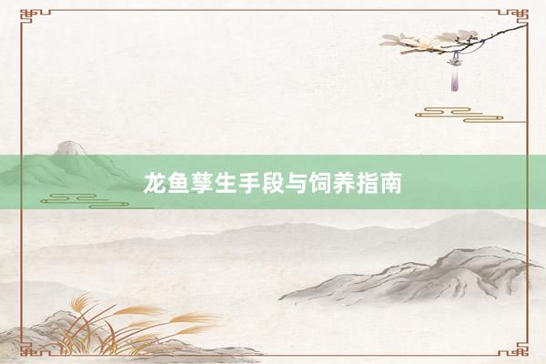 龙鱼孳生手段与饲养指南